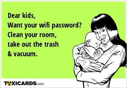 Dear kids, Want your wifi password? Clean your room, take out the trash & vacuum.
