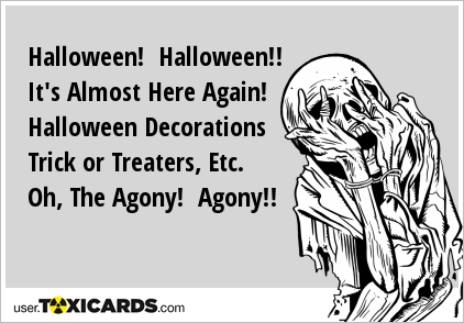 Halloween! Halloween!! It's Almost Here Again! Halloween Decorations Trick or Treaters, Etc. Oh, The Agony! Agony!!
