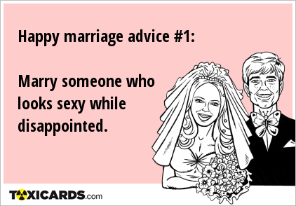 Happy marriage advice #1: Marry someone who looks sexy while disappointed.