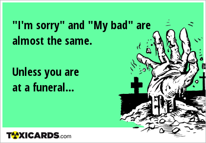 "I'm sorry" and "My bad" are almost the same. Unless you are at a funeral...