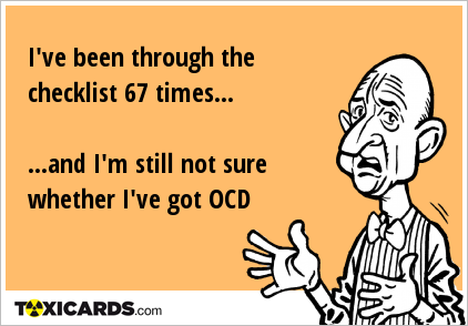 I've been through the checklist 67 times... ...and I'm still not sure whether I've got OCD