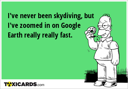 I've never been skydiving, but I've zoomed in on Google Earth really really fast.