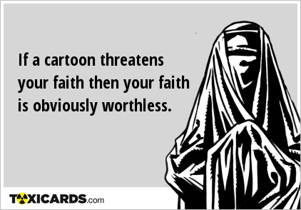 If a cartoon threatens your faith then your faith is obviously worthless.