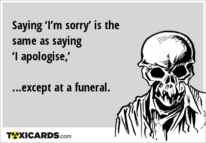 Saying ‘I’m sorry’ is the same as saying ‘I apologise,’ …except at a funeral.
