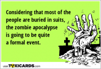 Considering that most of the people are buried in suits, the zombie apocalypse is going to be quite a formal event.
