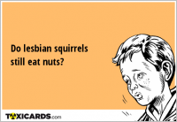 Do lesbian squirrels still eat nuts?