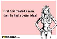 First God created a man, then he had a better idea!