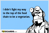 I didn't fight my way to the top of the food chain to be a vegetarian.