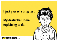 I just passed a drug test. My dealer has some explaining to do.