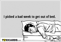 I picked a bad week to get out of bed.