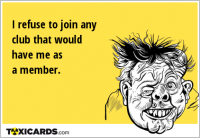 I refuse to join any club that would have me as a member.