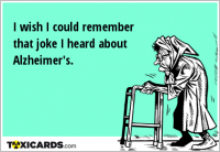I wish I could remember that joke I heard about Alzheimer's.