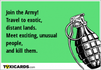 Join the Army! Travel to exotic, distant lands. Meet exciting, unusual people, and kill them.