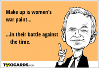 Make up is women's war paint... ...in their battle against the time.