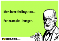 Men have feelings too... For example - hunger.