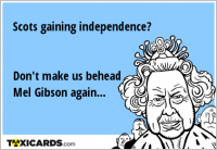 Scots gaining independence? Don't make us behead Mel Gibson again...