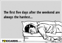 The first five days after the weekend are always the hardest...