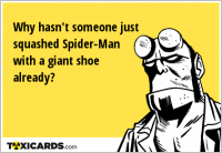 Why hasn't someone just squashed Spider-Man with a giant shoe already?