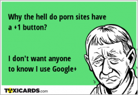 Why the hell do porn sites have a +1 button? I don't want anyone to know I use Google+