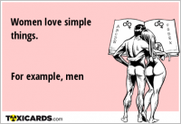 Women love simple things. For example, men