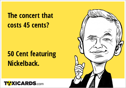 The concert that costs 45 cents? 50 Cent featuring Nickelback.