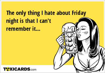 The only thing I hate about Friday night is that I can't remember it...