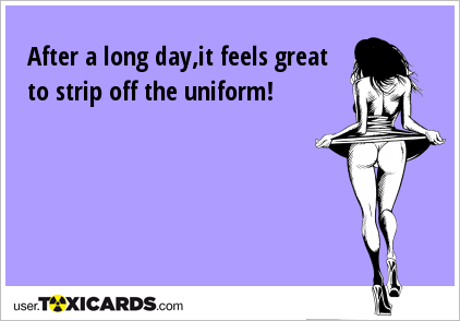 After a long day,it feels great to strip off the uniform!
