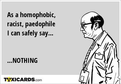 As a homophobic, racist, paedophile I can safely say... ...NOTHING