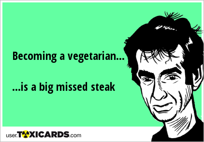 Becoming a vegetarian... ...is a big missed steak