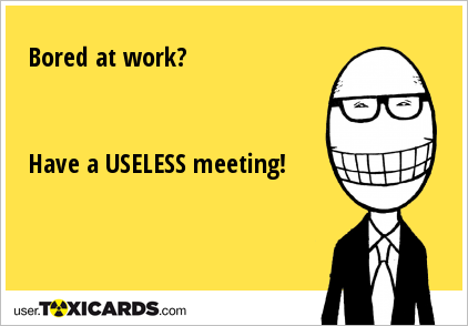 Bored at work? Have a USELESS meeting!