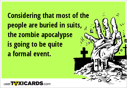 Considering that most of the people are buried in suits, the zombie apocalypse is going to be quite a formal event.