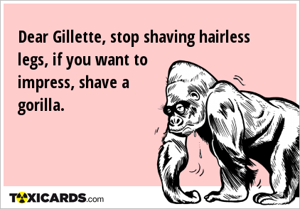 Dear Gillette, stop shaving hairless legs, if you want to impress, shave a gorilla.