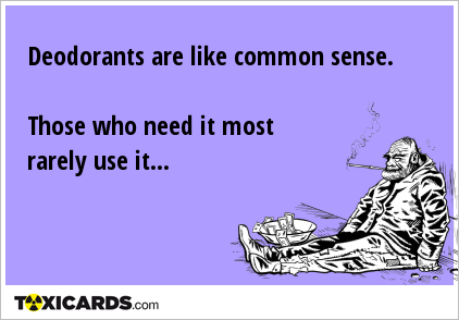 Deodorants are like common sense. Those who need it most rarely use it...