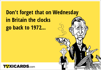 Don't forget that on Wednesday in Britain the clocks go back to 1972...