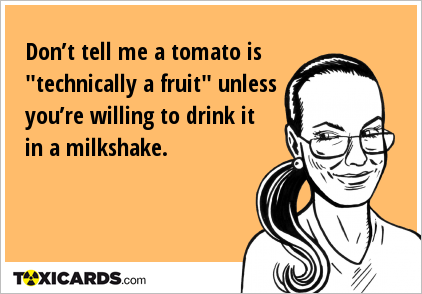 Don’t tell me a tomato is "technically a fruit" unless you’re willing to drink it in a milkshake.
