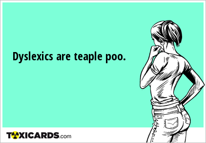 Dyslexics are teaple poo.