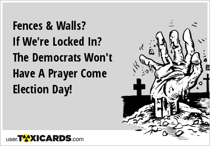 Fences & Walls? If We're Locked In? The Democrats Won't Have A Prayer Come Election Day!
