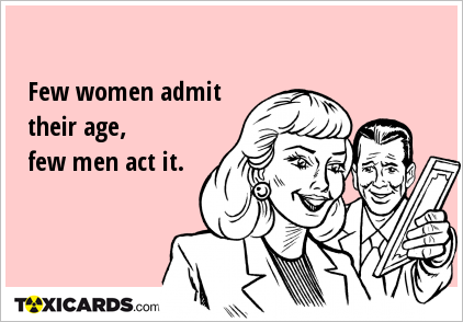 Few women admit their age, few men act it.