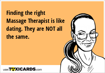 Finding the right Massage Therapist is like dating. They are NOT all the same.