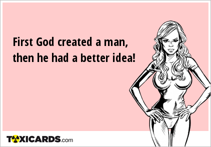 First God created a man, then he had a better idea!