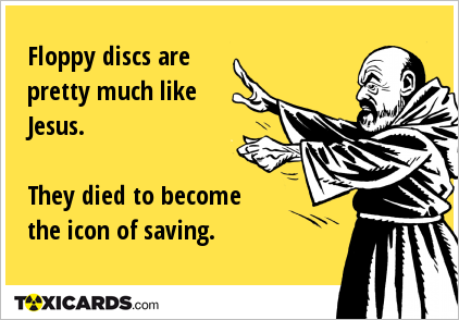 Floppy discs are pretty much like Jesus. They died to become the icon of saving.