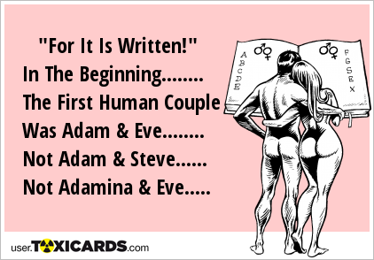 "For It Is Written!" In The Beginning........ The First Human Couple Was Adam & Eve........ Not Adam & Steve...... Not Adamina & Eve.....