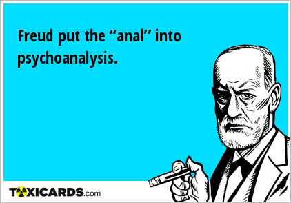 Freud put the “anal” into psychoanalysis.