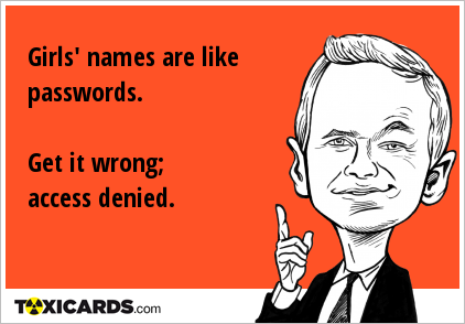 Girls' names are like passwords. Get it wrong; access denied.