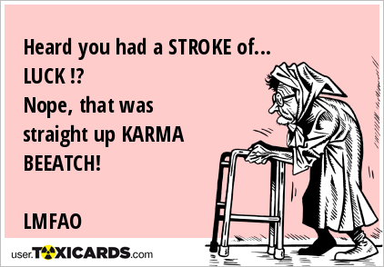 Heard you had a STROKE of... LUCK !? Nope, that was straight up KARMA BEEATCH! LMFAO