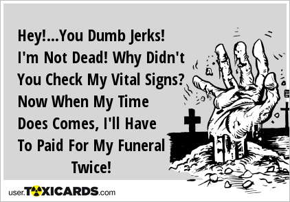Hey!...You Dumb Jerks! I'm Not Dead! Why Didn't You Check My Vital Signs? Now When My Time Does Comes, I'll Have To Paid For My Funeral Twice!