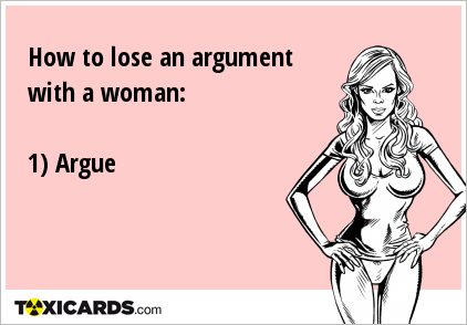 How to lose an argument with a woman: 1) Argue
