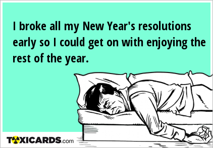 I broke all my New Year's resolutions early so I could get on with enjoying the rest of the year.