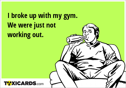 I broke up with my gym. We were just not working out.