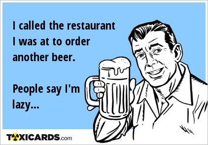 I called the restaurant I was at to order another beer. People say I'm lazy...